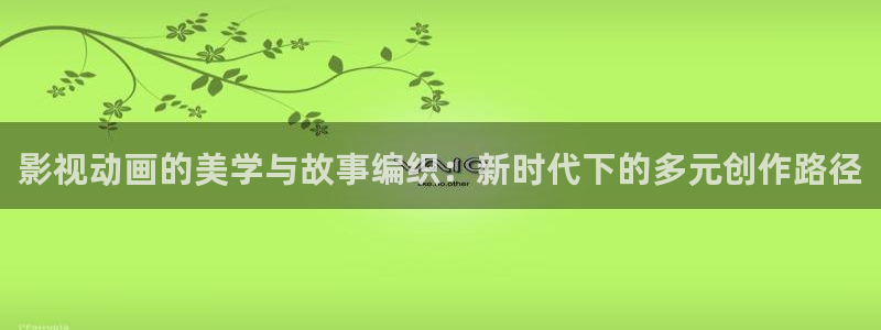 7777电影院：影视动画的美学与故事编织：新时代下的多元创作路径
